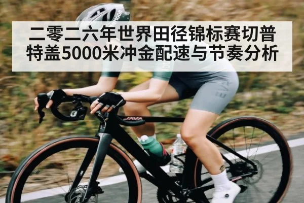 二零二六年世界田径锦标赛切普特盖5000米冲金配速与节奏分析